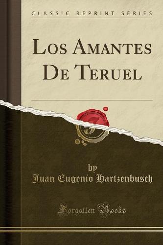 Los Amantes de Teruel (Classic Reprint)