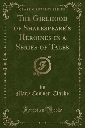 The Girlhood of Shakespeare's Heroines in a Series of Tales (Classic Reprint)