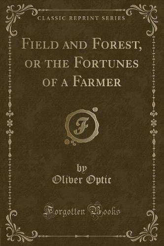 Field and Forest, or the Fortunes of a Farmer (Classic Reprint)