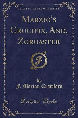 Marzio's Crucifix, And, Zoroaster (Classic Reprint)