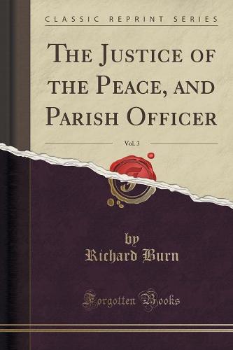 The Justice of the Peace, and Parish Officer, Vol. 3 (Classic Reprint)