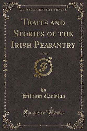 Traits and Stories of the Irish Peasantry, Vol. 1 of 4 (Classic Reprint)