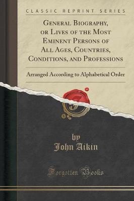 General Biography, or Lives of the Most Eminent Persons of All Ages, Countries, Conditions, and Professions