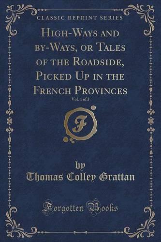 High-Ways and By-Ways, or Tales of the Roadside, Picked Up in the French Provinces, Vol. 1 of 3 (Classic Reprint)