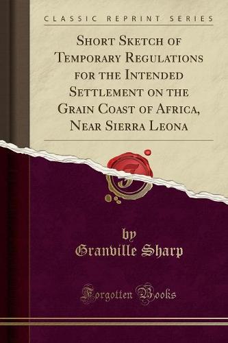 Short Sketch of Temporary Regulations for the Intended Settlement on the Grain Coast of Africa, Near Sierra Leona (Classic Reprint)