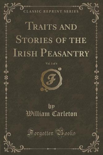 Traits and Stories of the Irish Peasantry, Vol. 1 of 4 (Classic Reprint)