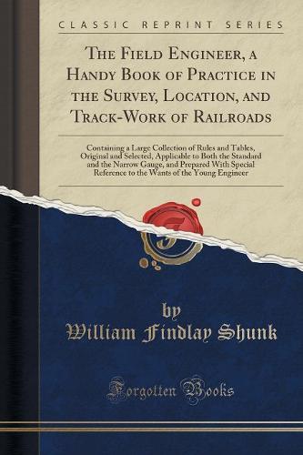 The Field Engineer, a Handy Book of Practice in the Survey, Location, and Track-Work of Railroads