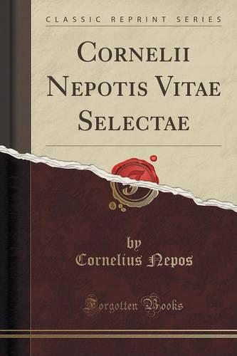 Cornelii Nepotis Vitae Selectae (Classic Reprint)
