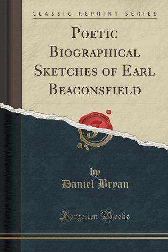 Poetic Biographical Sketches of Earl Beaconsfield (Classic Reprint)