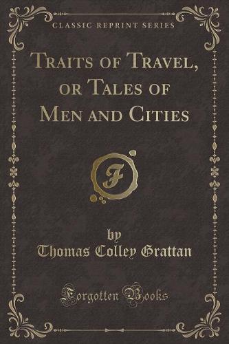Traits of Travel, or Tales of Men and Cities (Classic Reprint)
