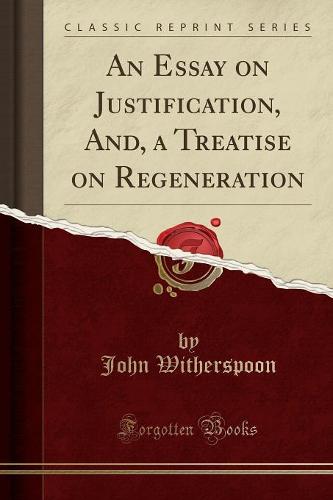 An Essay on Justification, And, a Treatise on Regeneration (Classic Reprint)