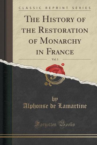 The History of the Restoration of Monarchy in France, Vol. 3 (Classic Reprint)