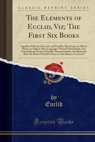 The Elements of Euclid, Viz; The First Six Books