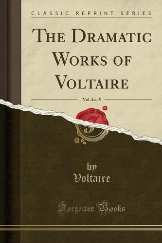 The Dramatic Works of Voltaire, Vol. 4 of 5 (Classic Reprint)