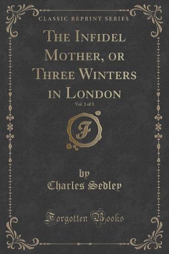 The Infidel Mother, or Three Winters in London, Vol. 1 of 3 (Classic Reprint)