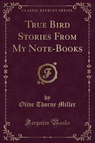 True Bird Stories from My Note-Books (Classic Reprint)
