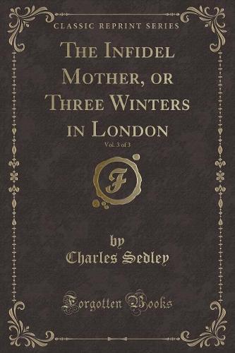 The Infidel Mother, or Three Winters in London, Vol. 3 of 3 (Classic Reprint)