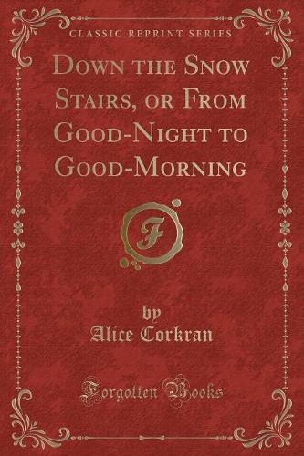 Down the Snow Stairs, or from Good-Night to Good-Morning (Classic Reprint)