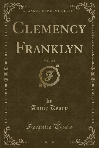 Clemency Franklyn, Vol. 1 of 2 (Classic Reprint)