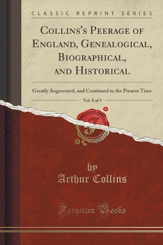 Collins's Peerage of England, Genealogical, Biographical, and Historical, Vol. 8 of 9