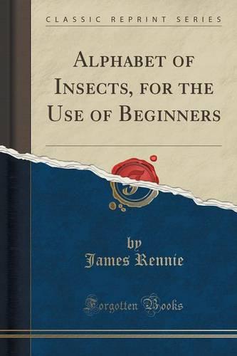 Alphabet of Insects, for the Use of Beginners (Classic Reprint)