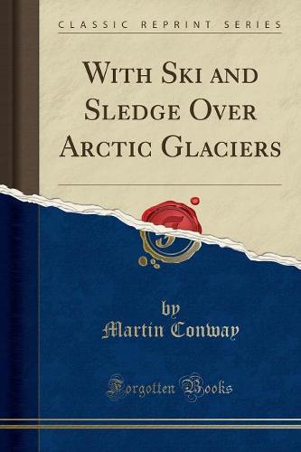 With Ski and Sledge Over Arctic Glaciers (Classic Reprint)