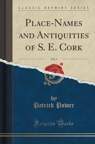 Place-Names and Antiquities of S. E. Cork, Vol. 2 (Classic Reprint)