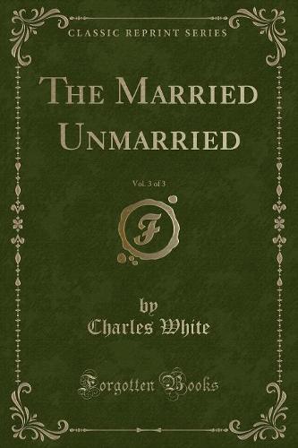 The Married Unmarried, Vol. 3 of 3 (Classic Reprint)