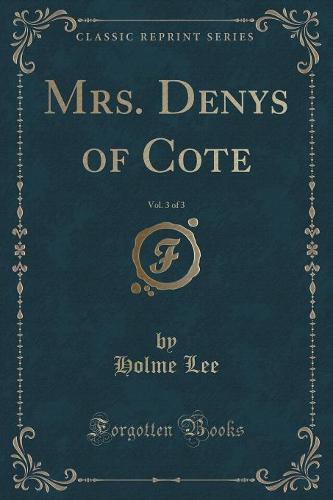 Mrs. Denys of Cote, Vol. 3 of 3 (Classic Reprint)