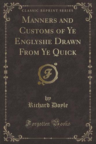 Manners and Customs of Ye Englyshe Drawn from Ye Quick (Classic Reprint)