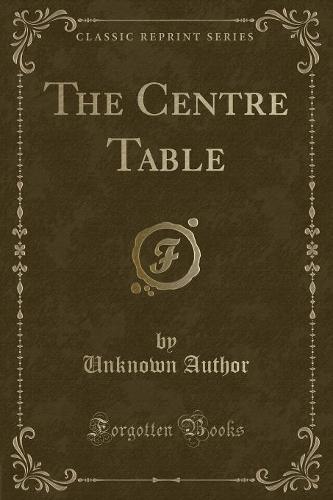 The Centre Table (Classic Reprint)