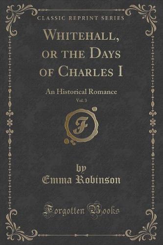 Whitehall, or the Days of Charles I, Vol. 3