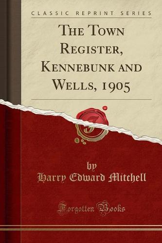 The Town Register, Kennebunk and Wells, 1905 (Classic Reprint)