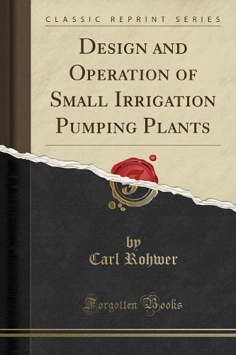 Design and Operation of Small Irrigation Pumping Plants (Classic Reprint)