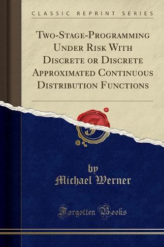 Two-Stage-Programming Under Risk with Discrete or Discrete Approximated Continuous Distribution Functions (Classic Reprint)