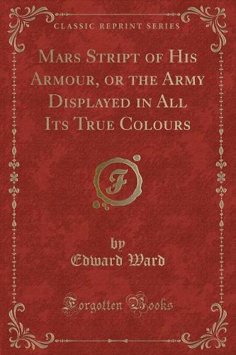 Mars Stript of His Armour, or the Army Displayed in All Its True Colours (Classic Reprint)