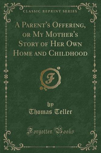 A Parent's Offering, or My Mother's Story of Her Own Home and Childhood (Classic Reprint)