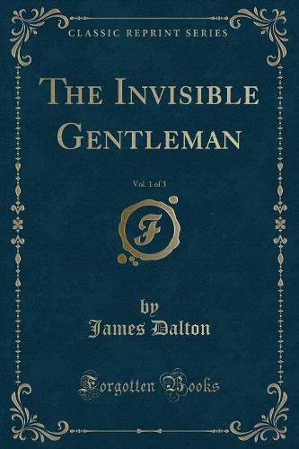 The Invisible Gentleman, Vol. 1 of 3 (Classic Reprint)