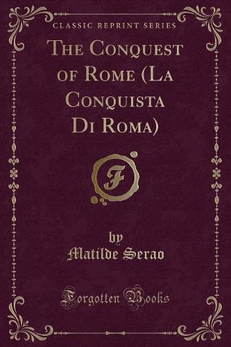 The Conquest of Rome (La Conquista Di Roma) (Classic Reprint)
