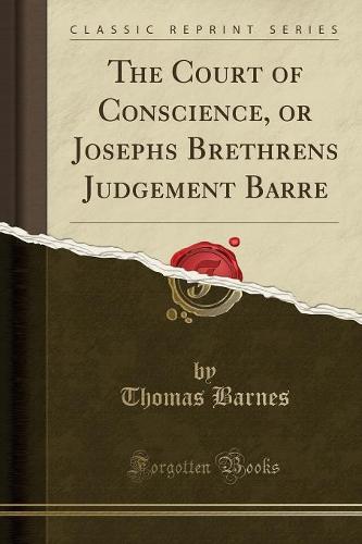 The Court of Conscience, or Josephs Brethrens Judgement Barre (Classic Reprint)