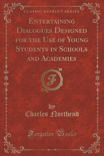 Entertaining Dialogues Designed for the Use of Young Students in Schools and Academies (Classic Reprint)