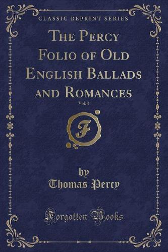 The Percy Folio of Old English Ballads and Romances, Vol. 4 (Classic Reprint)