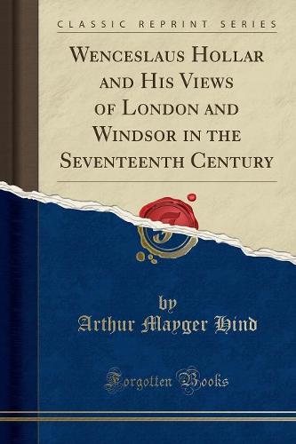Wenceslaus Hollar and His Views of London and Windsor in the Seventeenth Century (Classic Reprint)