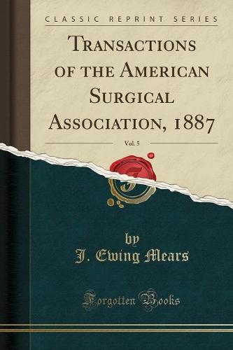 Transactions of the American Surgical Association, 1887, Vol. 5 (Classic Reprint)