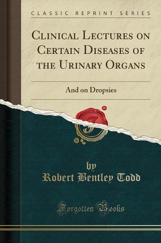 Clinical Lectures on Certain Diseases of the Urinary Organs