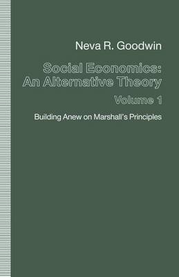 Social Economics: An Alternative Theory: Building Anew on Marshall's Principles Volume 1