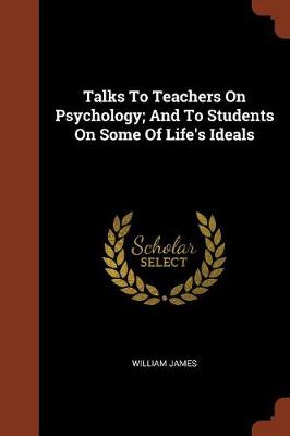 Talks To Teachers On Psychology; And To Students On Some Of Life's Ideals