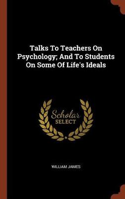 Talks To Teachers On Psychology; And To Students On Some Of Life's Ideals