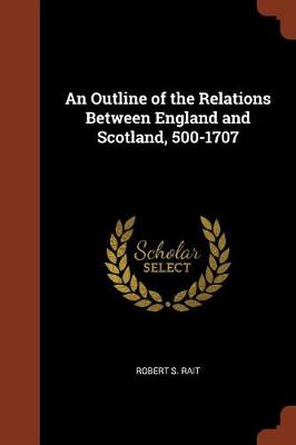 An Outline of the Relations Between England and Scotland, 500-1707