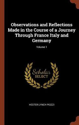 Observations and Reflections Made in the Course of a Journey Through France Italy and Germany; Volume 1